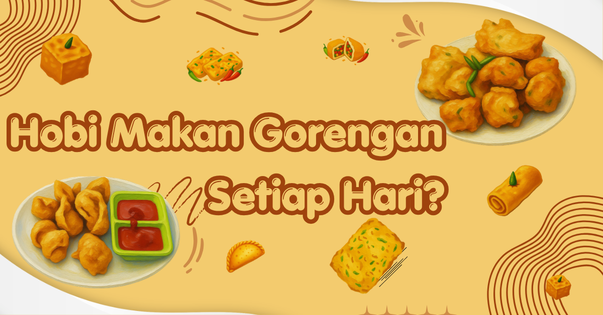 Hobi Makan Gorengan Setiap Hari? Waspada Risiko Serius Ini!