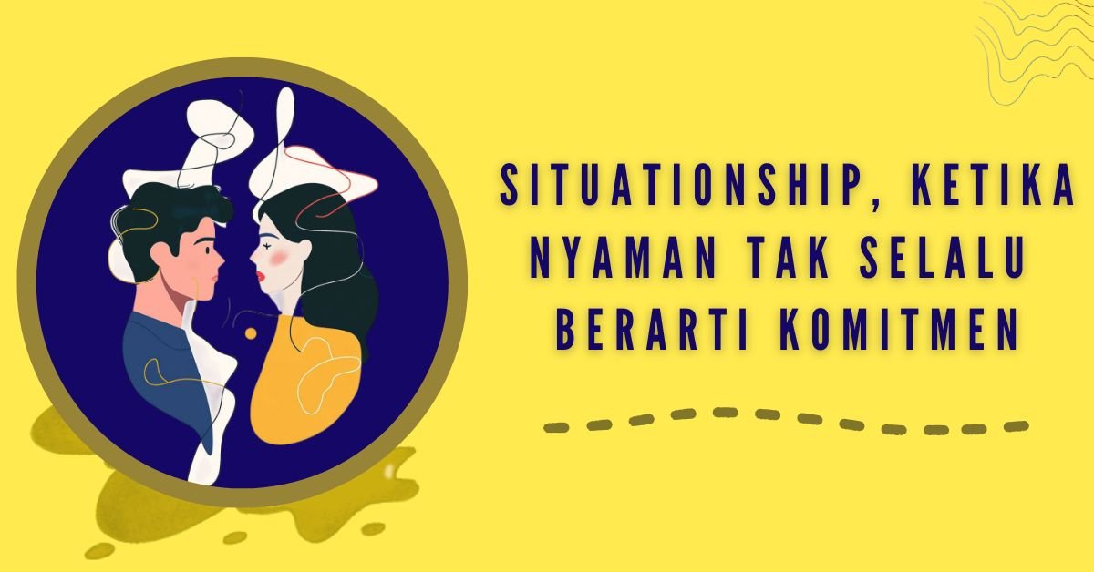 Situationship, Ketika Nyaman Tak Selalu Berarti Komitmen